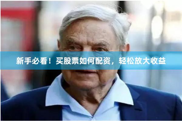 新手必看！买股票如何配资，轻松放大收益
