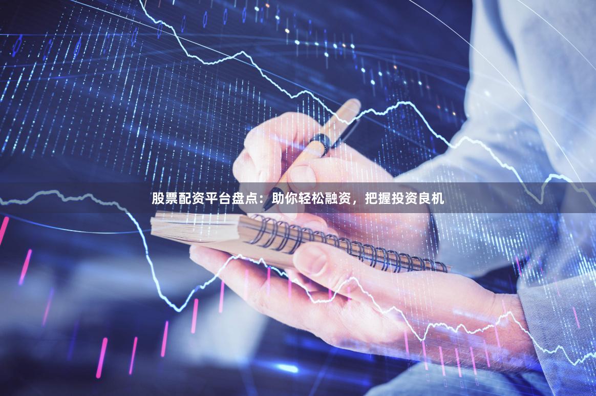 股票配资平台盘点：助你轻松融资，把握投资良机