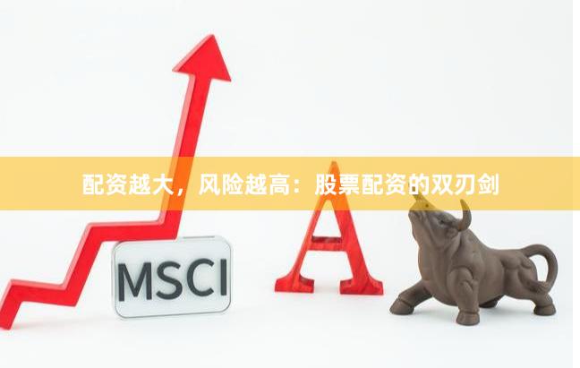 配资越大，风险越高：股票配资的双刃剑