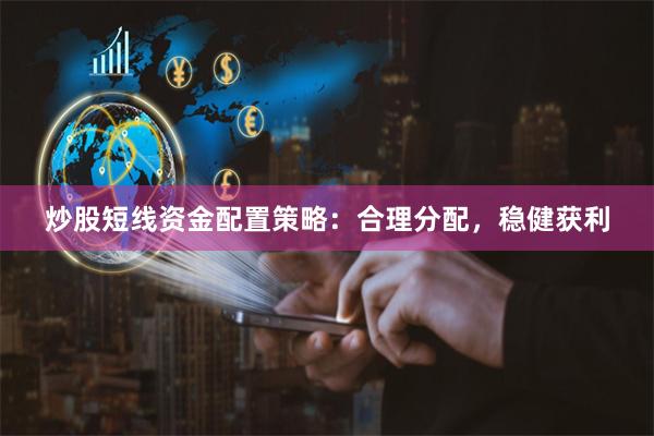 炒股短线资金配置策略：合理分配，稳健获利
