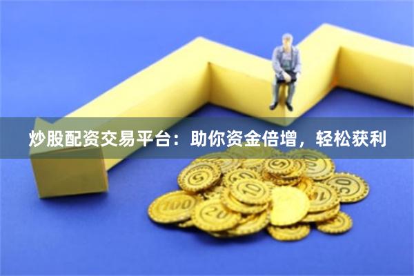 炒股配资交易平台：助你资金倍增，轻松获利