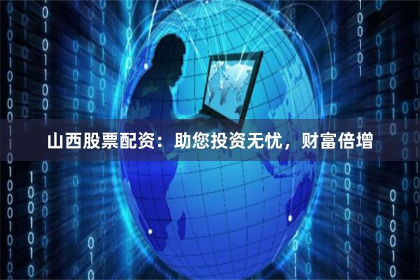 山西股票配资：助您投资无忧，财富倍增