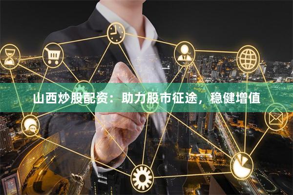 山西炒股配资：助力股市征途，稳健增值