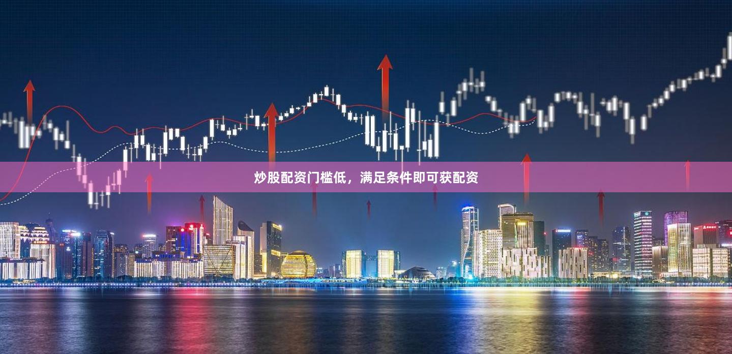 炒股配资门槛低，满足条件即可获配资
