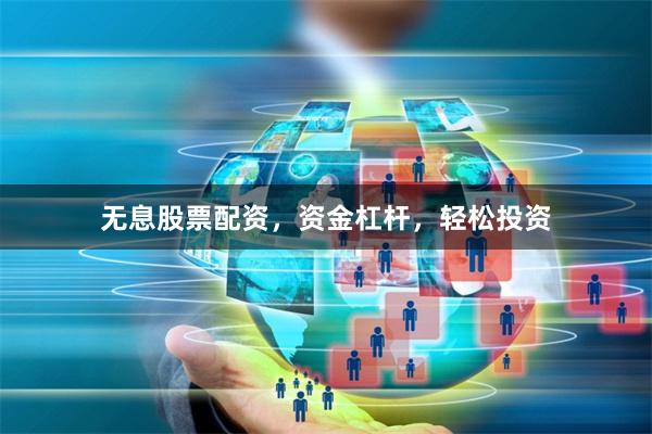 无息股票配资，资金杠杆，轻松投资