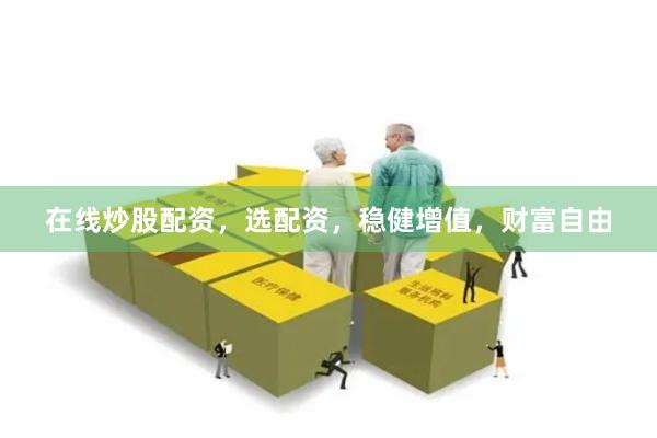 在线炒股配资，选配资，稳健增值，财富自由