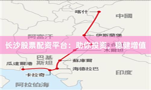 长沙股票配资平台：助你投资，稳健增值