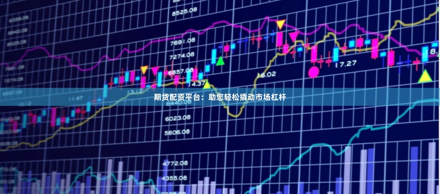 期货配资平台：助您轻松撬动市场杠杆