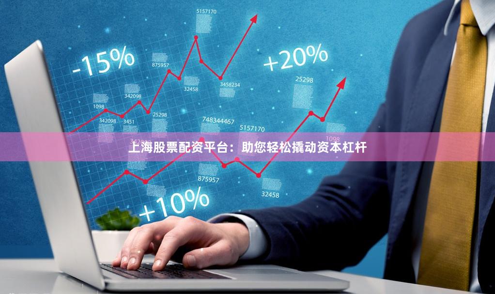 上海股票配资平台：助您轻松撬动资本杠杆