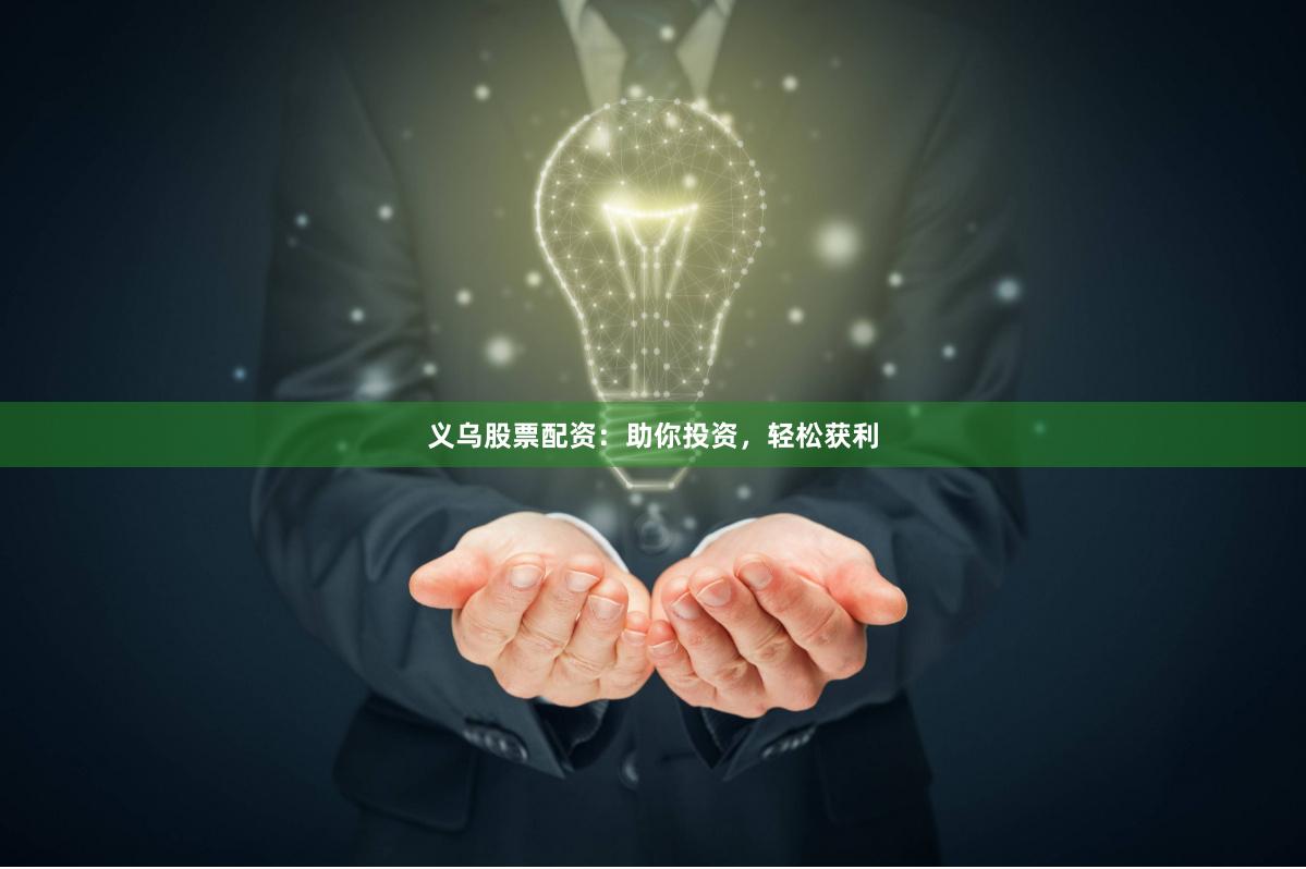 义乌股票配资：助你投资，轻松获利