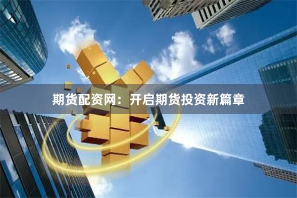 期货配资网：开启期货投资新篇章