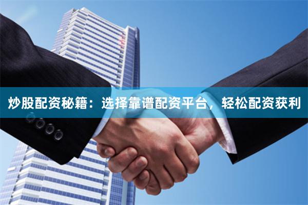 炒股配资秘籍：选择靠谱配资平台，轻松配资获利