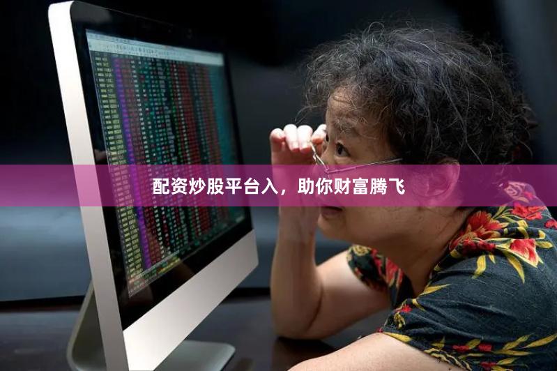 配资炒股平台入，助你财富腾飞