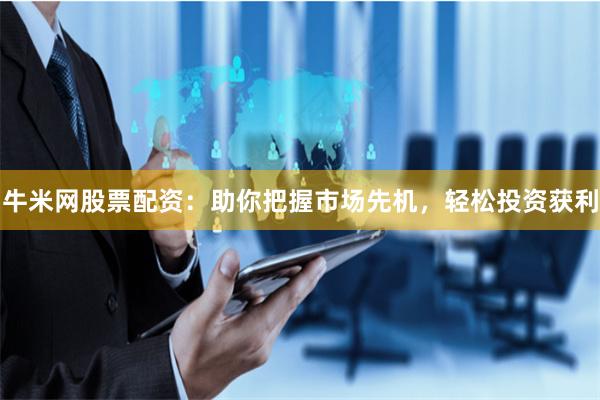 牛米网股票配资：助你把握市场先机，轻松投资获利
