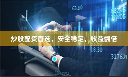 炒股配资首选,安全稳定,收益翻倍