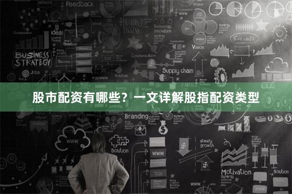 股市配资有哪些?一文详解股指配资类型