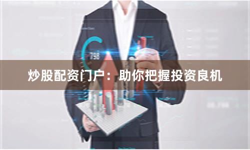 炒股配资门户:助你把握投资良机