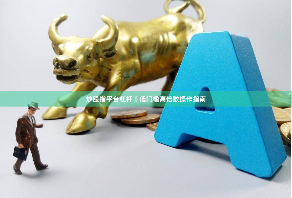 炒股指平台杠杆｜低门槛高倍数操作指南