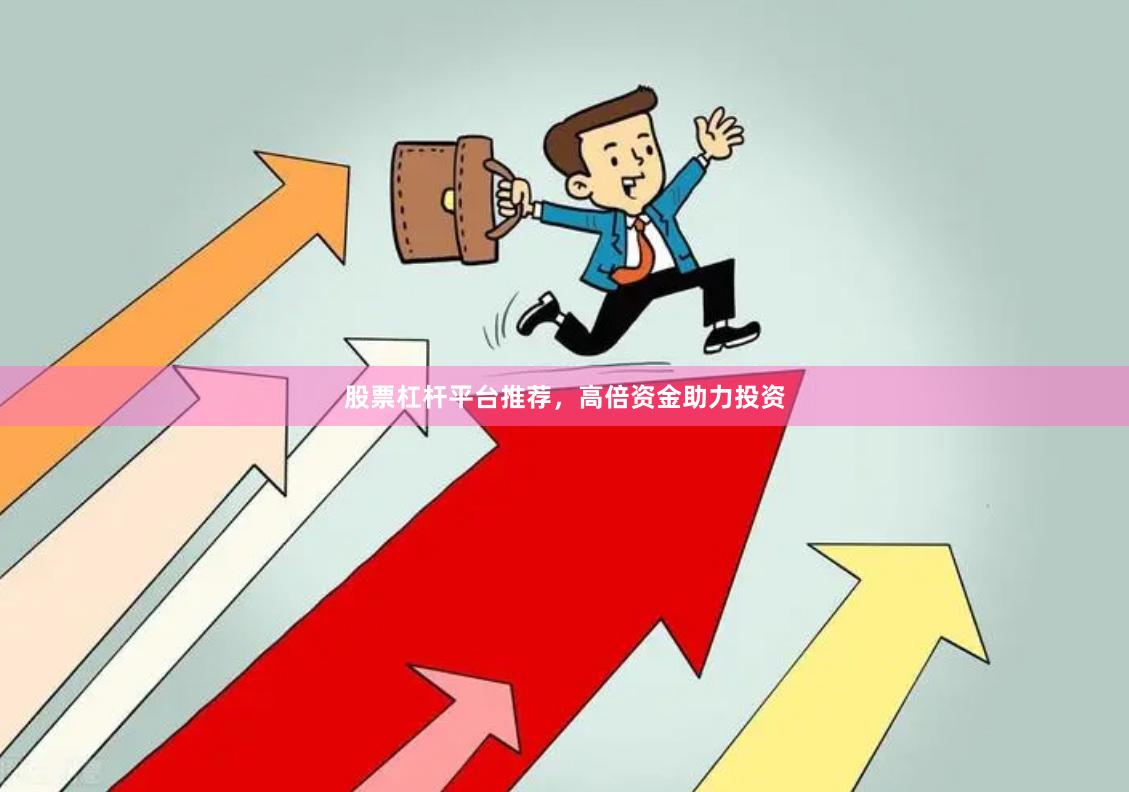 股票杠杆平台推荐，高倍资金助力投资