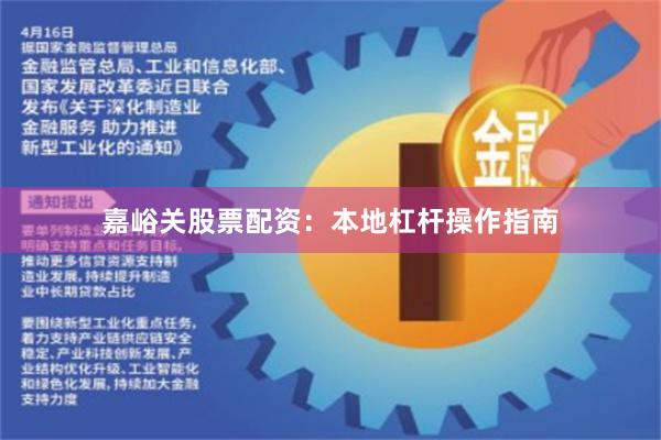 嘉峪关股票配资：本地杠杆操作指南