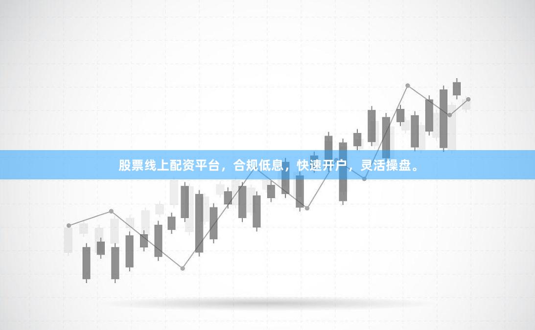 股票线上配资平台，合规低息，快速开户，灵活操盘。