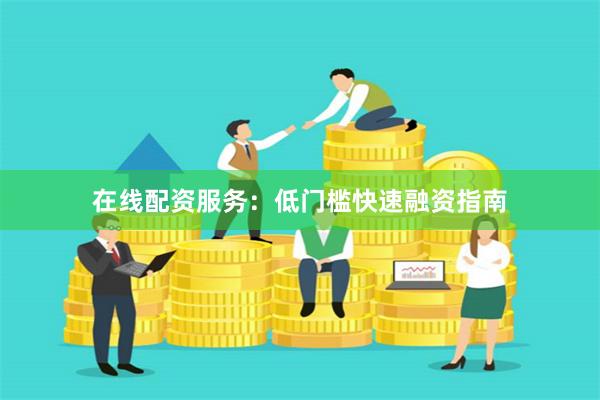 在线配资服务：低门槛快速融资指南