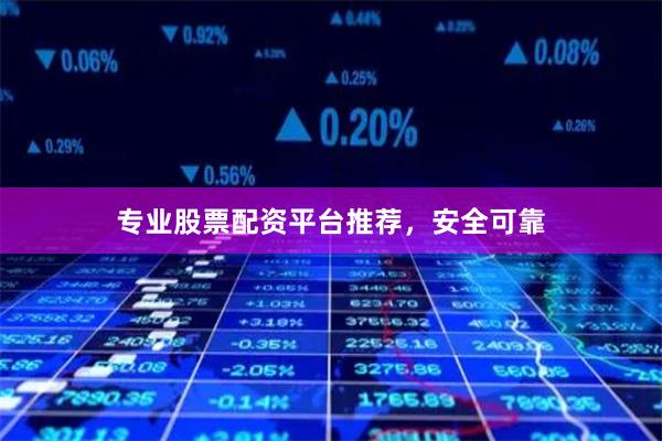 专业股票配资平台推荐，安全可靠