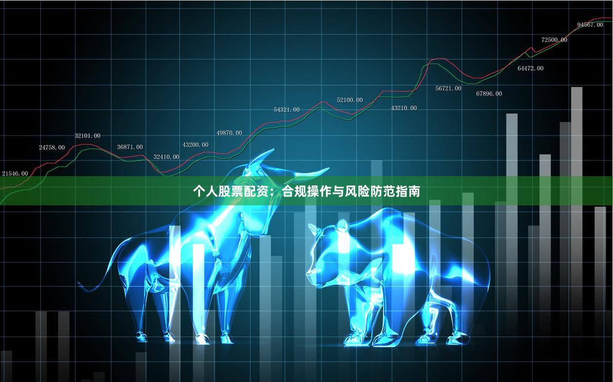 个人股票配资：合规操作与风险防范指南