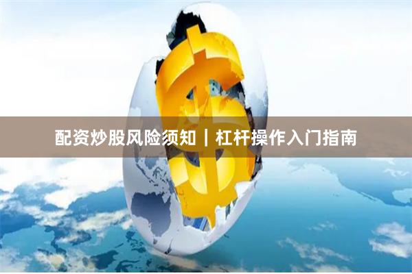 配资炒股风险须知|杠杆操作入门指南
