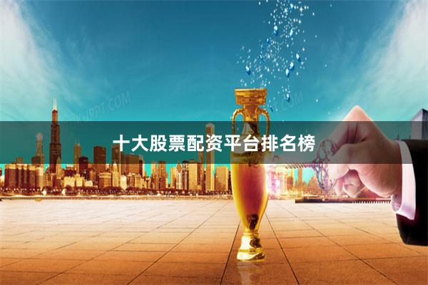 十大股票配资平台排名榜