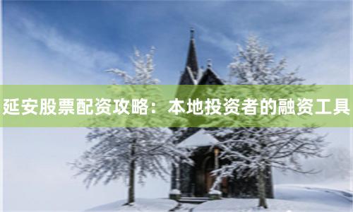 延安股票配资攻略：本地投资者的融资工具