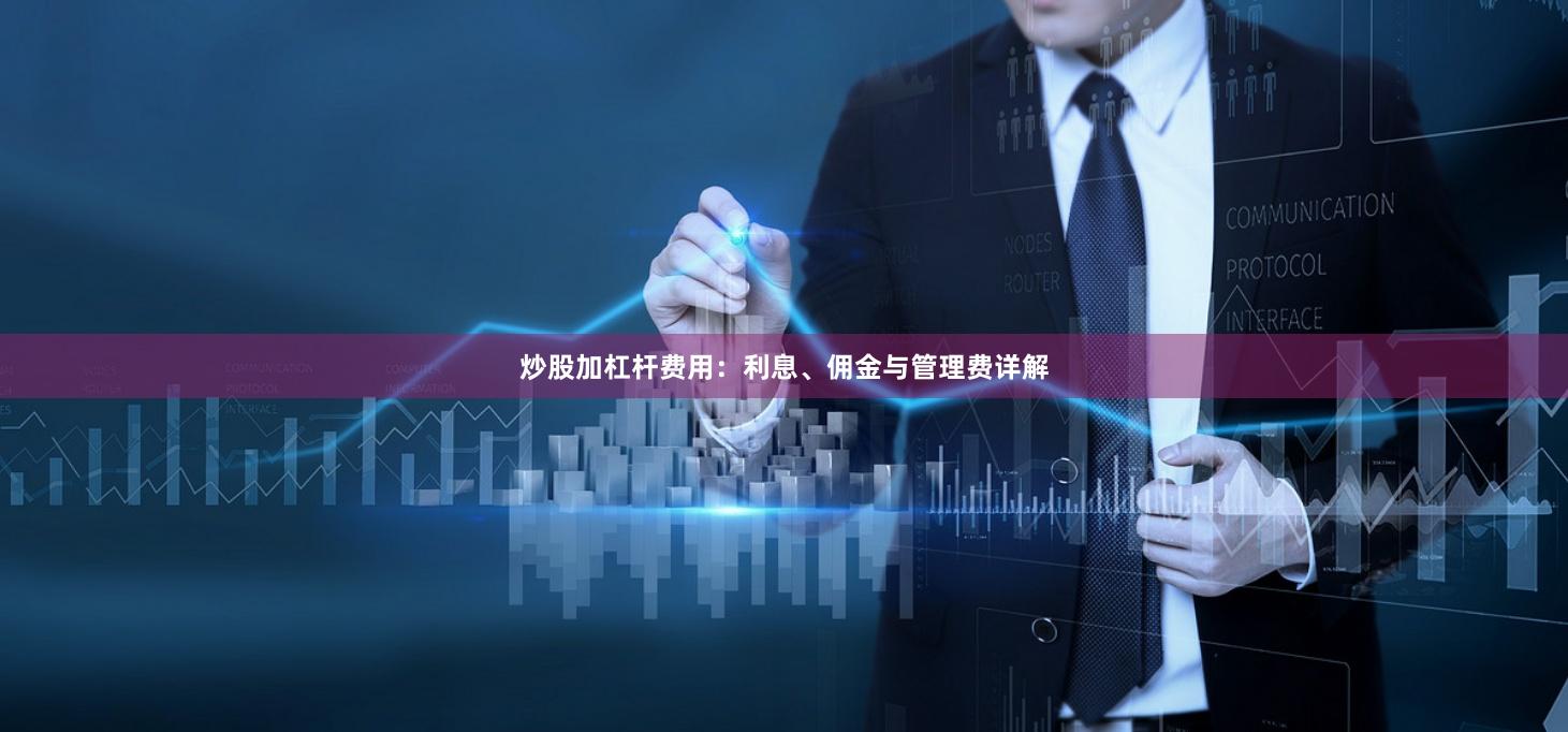 炒股加杠杆费用：利息、佣金与管理费详解