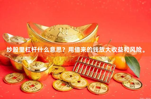炒股里杠杆什么意思？用借来的钱放大收益和风险。