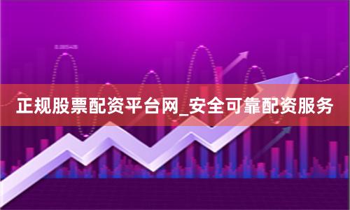 正规股票配资平台网_安全可靠配资服务