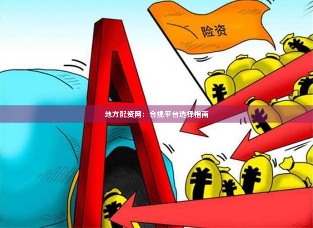 地方配资网：合规平台选择指南