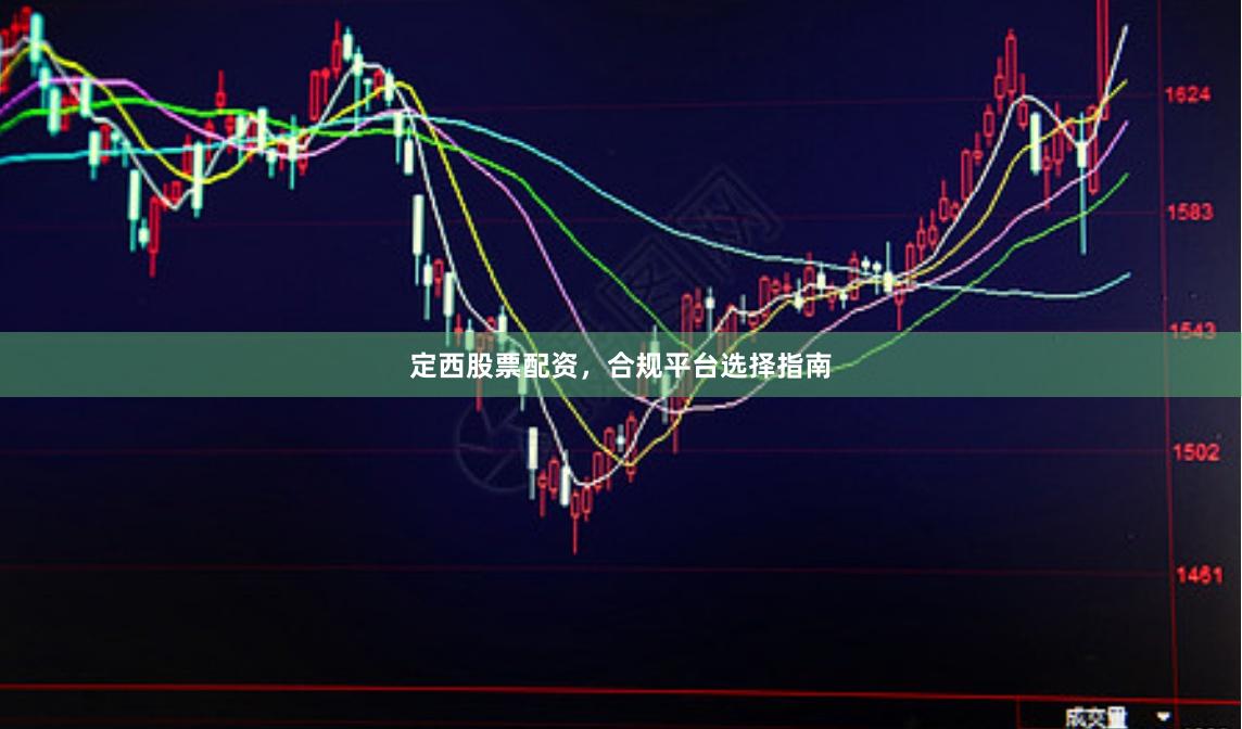 定西股票配资，合规平台选择指南