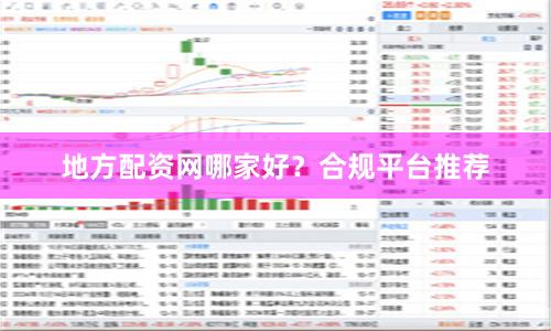 地方配资网哪家好？合规平台推荐