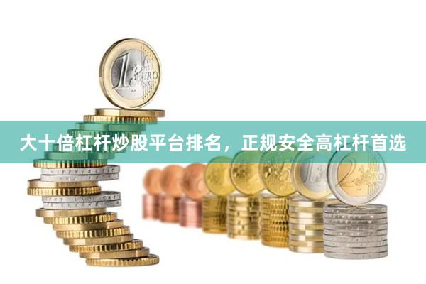 大十倍杠杆炒股平台排名，正规安全高杠杆首选