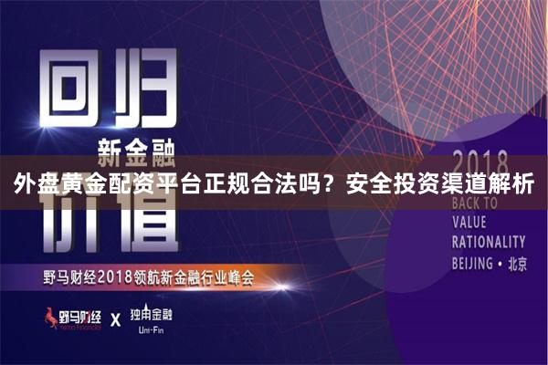 外盘黄金配资平台正规合法吗？安全投资渠道解析