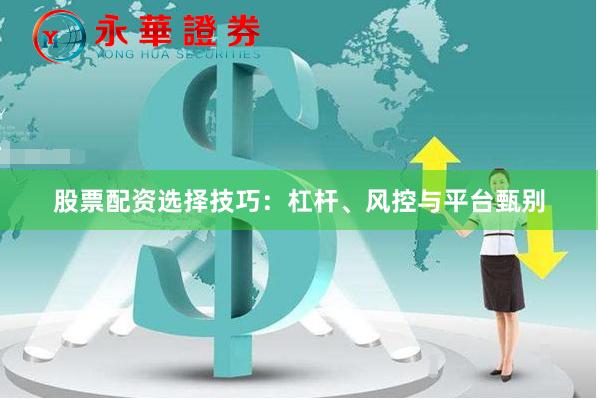 股票配资选择技巧：杠杆、风控与平台甄别