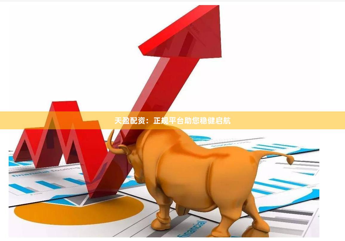天盈配资：正规平台助您稳健启航