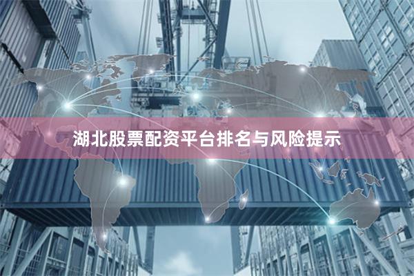 湖北股票配资平台排名与风险提示