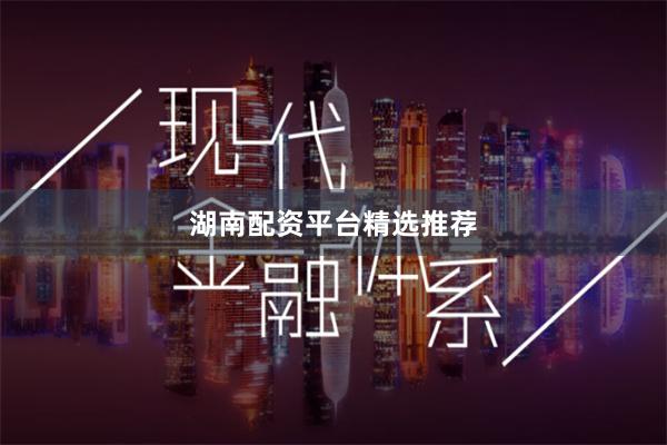 湖南配资平台精选推荐