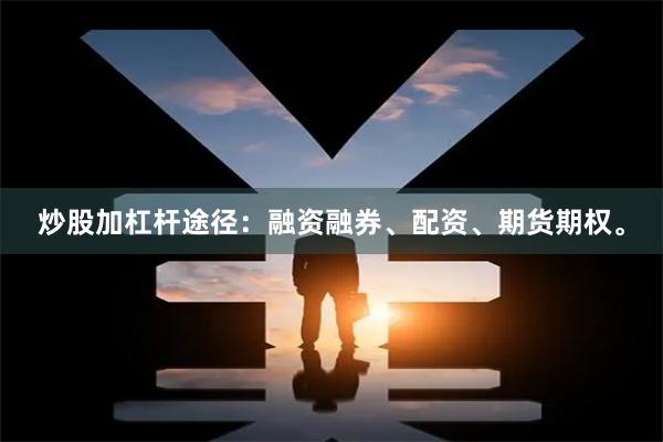 炒股加杠杆途径：融资融券、配资、期货期权。