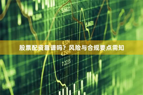 股票配资靠谱吗？风险与合规要点需知
