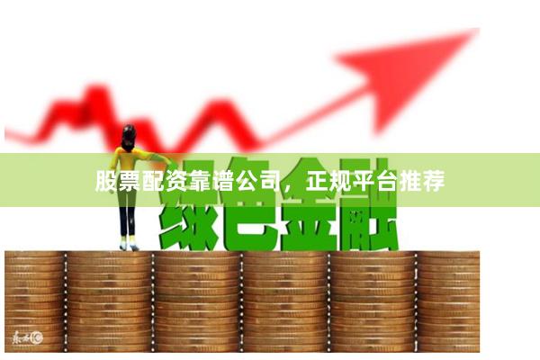 股票配资靠谱公司，正规平台推荐