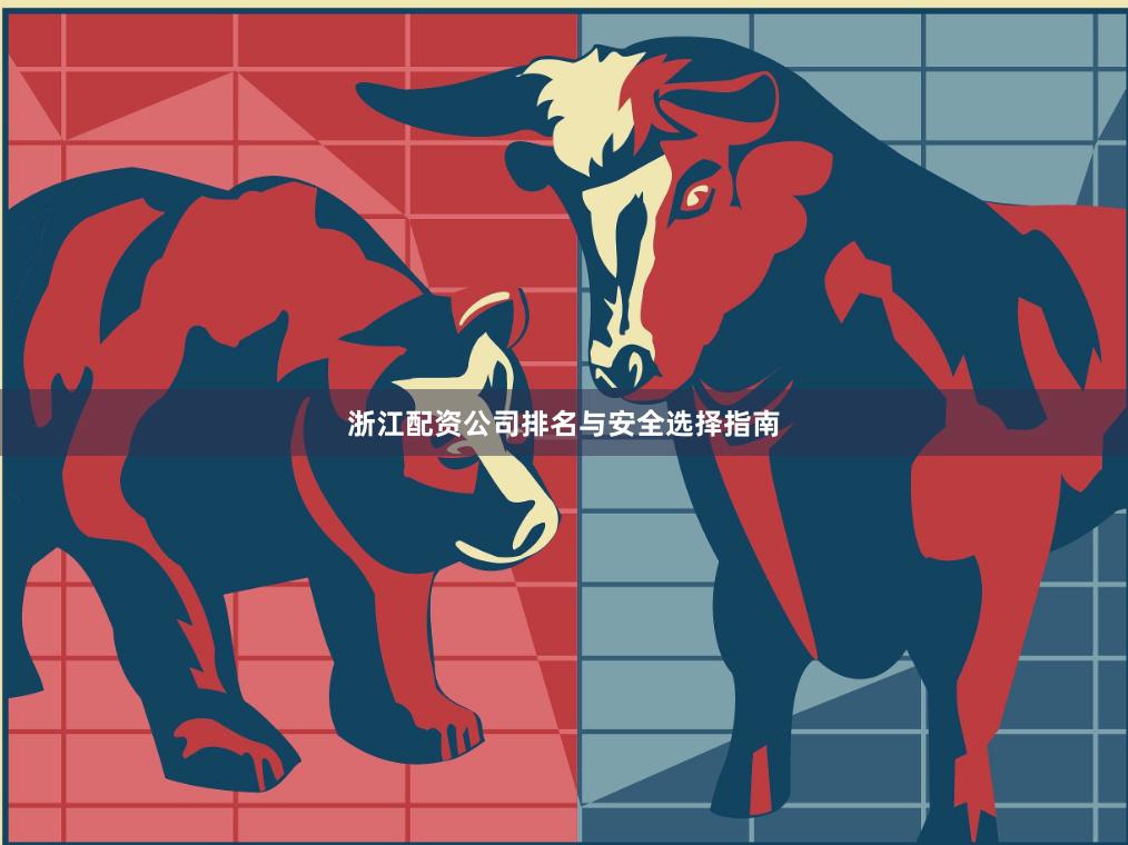 浙江配资公司排名与安全选择指南