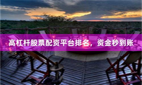高杠杆股票配资平台排名，资金秒到账