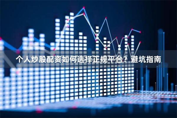 个人炒股配资如何选择正规平台？避坑指南